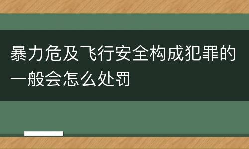 暴力危及飞行安全构成犯罪的一般会怎么处罚