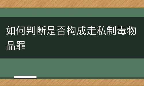 如何判断是否构成走私制毒物品罪