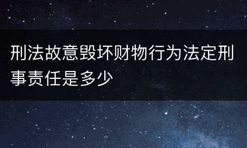 刑法故意毁坏财物行为法定刑事责任是多少