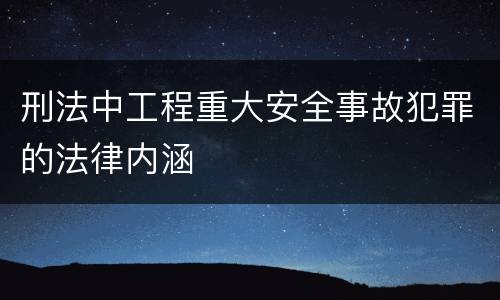 刑法中工程重大安全事故犯罪的法律内涵