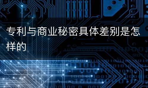 专利与商业秘密具体差别是怎样的 专利与商业秘密具体差别是怎样的