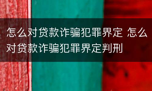 怎么对贷款诈骗犯罪界定 怎么对贷款诈骗犯罪界定判刑