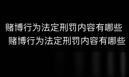 赌博行为法定刑罚内容有哪些 赌博行为法定刑罚内容有哪些呢