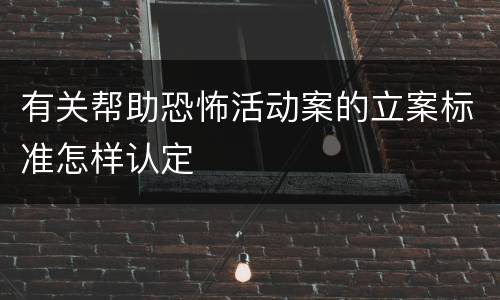 有关帮助恐怖活动案的立案标准怎样认定