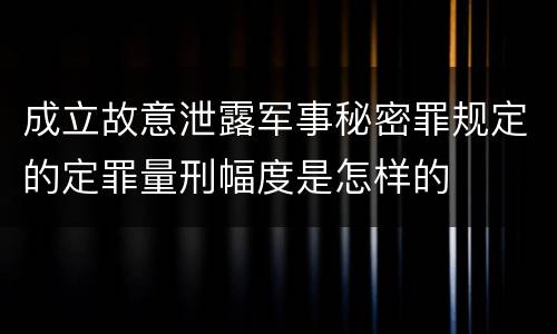 成立故意泄露军事秘密罪规定的定罪量刑幅度是怎样的