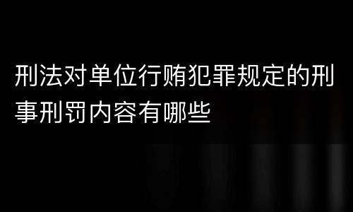 刑法对单位行贿犯罪规定的刑事刑罚内容有哪些