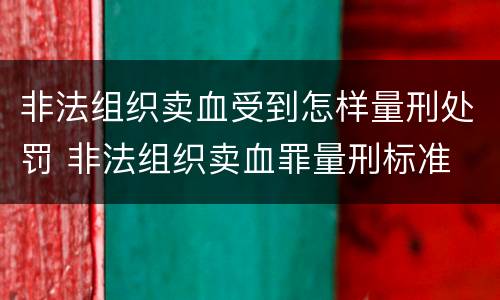 非法组织卖血受到怎样量刑处罚 非法组织卖血罪量刑标准