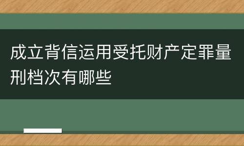 成立背信运用受托财产定罪量刑档次有哪些