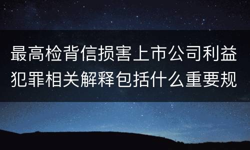 最高检背信损害上市公司利益犯罪相关解释包括什么重要规定