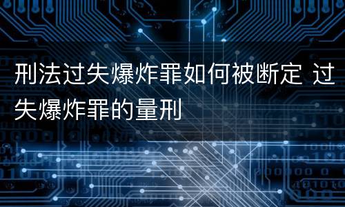 刑法过失爆炸罪如何被断定 过失爆炸罪的量刑