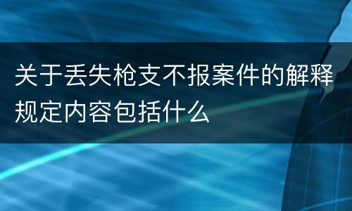 关于丢失枪支不报案件的解释规定内容包括什么