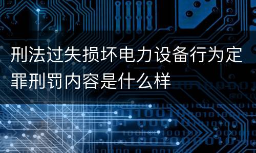 刑法过失损坏电力设备行为定罪刑罚内容是什么样