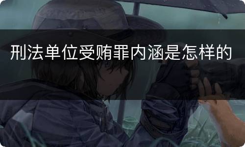 刑法单位受贿罪内涵是怎样的