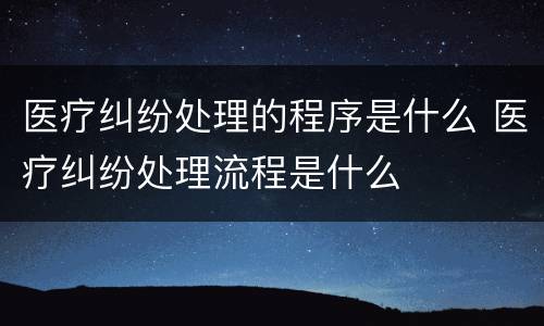 医疗纠纷处理的程序是什么 医疗纠纷处理流程是什么