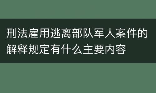 刑法雇用逃离部队军人案件的解释规定有什么主要内容