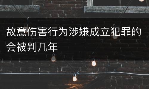 故意伤害行为涉嫌成立犯罪的会被判几年