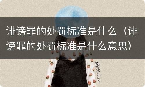 诽谤罪的处罚标准是什么（诽谤罪的处罚标准是什么意思）