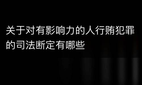 关于对有影响力的人行贿犯罪的司法断定有哪些