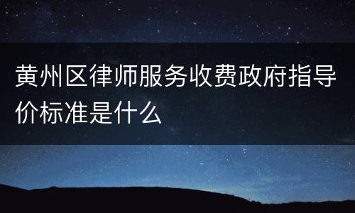黄州区律师服务收费政府指导价标准是什么