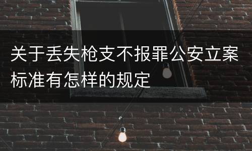 关于丢失枪支不报罪公安立案标准有怎样的规定