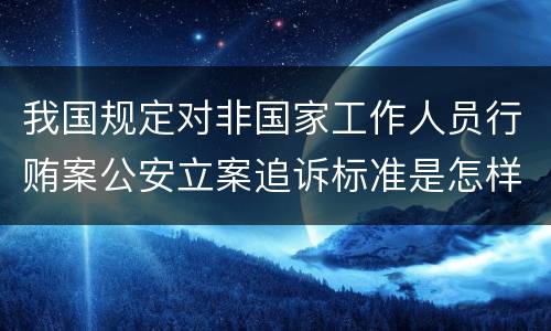 我国规定对非国家工作人员行贿案公安立案追诉标准是怎样的