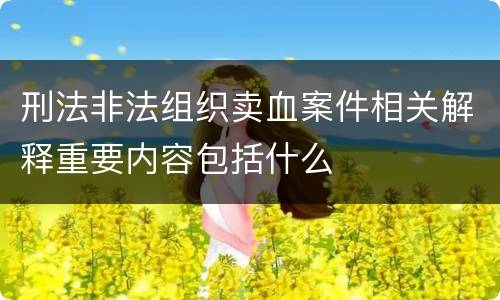 刑法非法组织卖血案件相关解释重要内容包括什么
