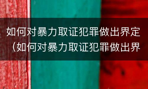 如何对暴力取证犯罪做出界定（如何对暴力取证犯罪做出界定）
