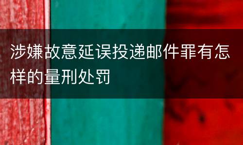 涉嫌故意延误投递邮件罪有怎样的量刑处罚