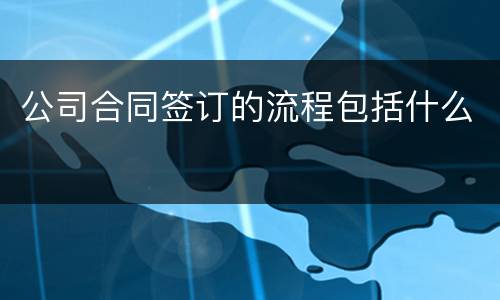 公司合同签订的流程包括什么