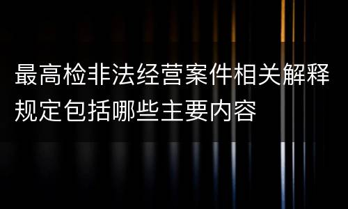 最高检非法经营案件相关解释规定包括哪些主要内容