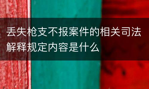 丢失枪支不报案件的相关司法解释规定内容是什么