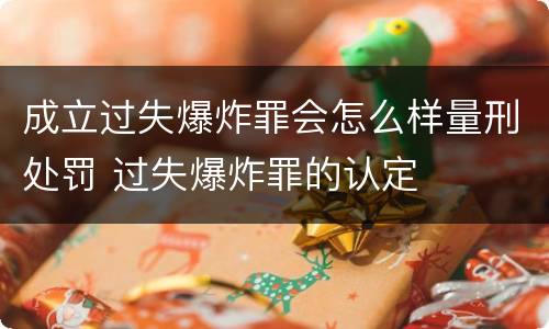 成立过失爆炸罪会怎么样量刑处罚 过失爆炸罪的认定