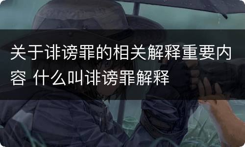 关于诽谤罪的相关解释重要内容 什么叫诽谤罪解释