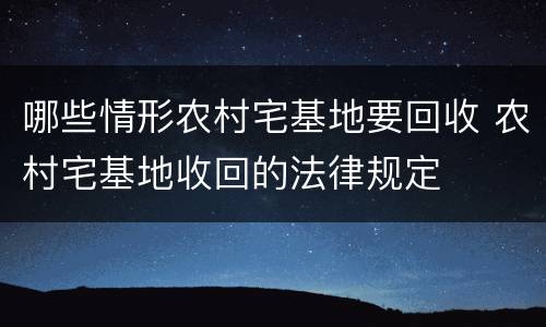 哪些情形农村宅基地要回收 农村宅基地收回的法律规定