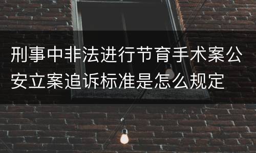 刑事中非法进行节育手术案公安立案追诉标准是怎么规定