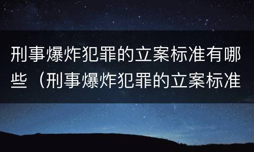 刑事爆炸犯罪的立案标准有哪些（刑事爆炸犯罪的立案标准有哪些规定）
