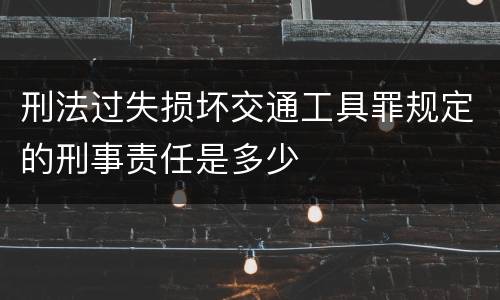 刑法过失损坏交通工具罪规定的刑事责任是多少