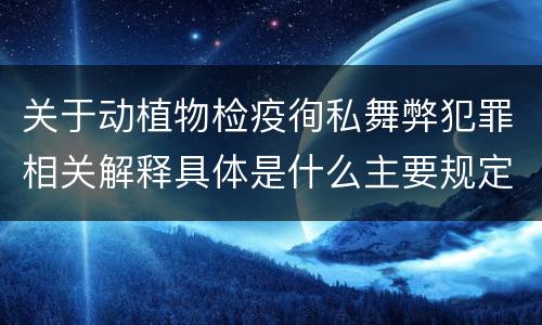 关于动植物检疫徇私舞弊犯罪相关解释具体是什么主要规定