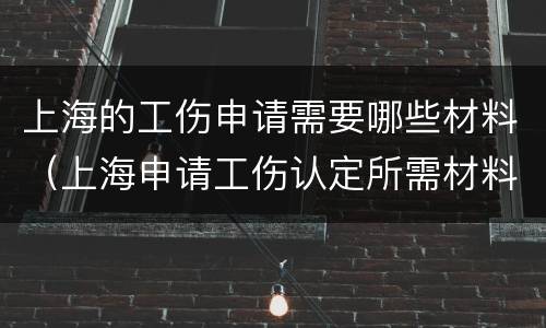 上海的工伤申请需要哪些材料（上海申请工伤认定所需材料）