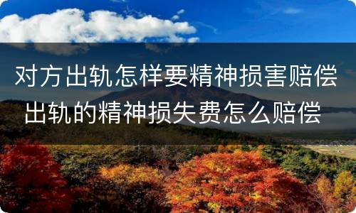 对方出轨怎样要精神损害赔偿 出轨的精神损失费怎么赔偿