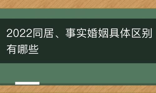 2022同居、事实婚姻具体区别有哪些
