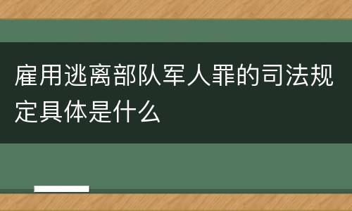 雇用逃离部队军人罪的司法规定具体是什么