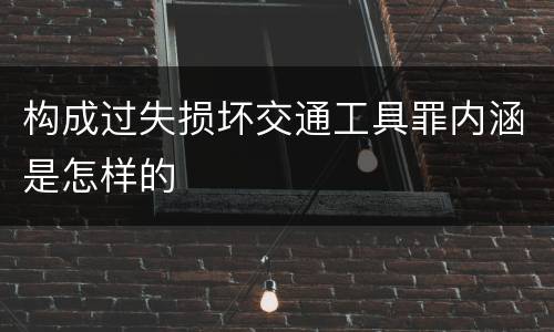 构成过失损坏交通工具罪内涵是怎样的