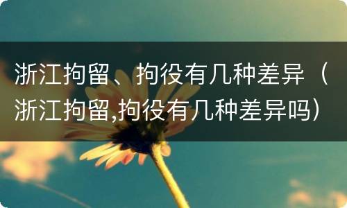 浙江拘留、拘役有几种差异（浙江拘留,拘役有几种差异吗）