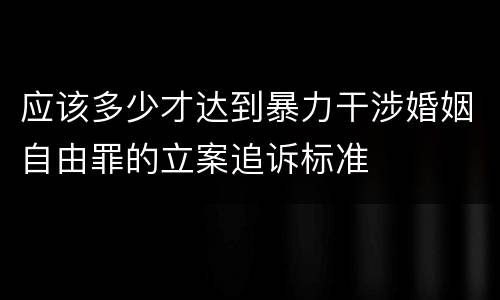 应该多少才达到暴力干涉婚姻自由罪的立案追诉标准