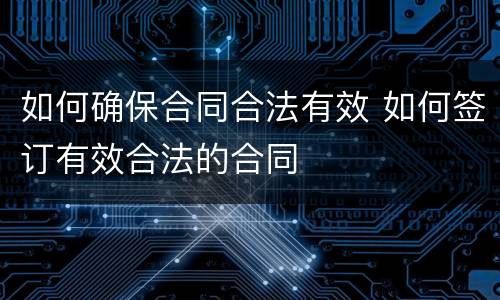 如何确保合同合法有效 如何签订有效合法的合同