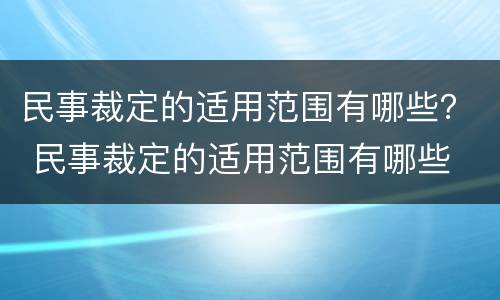 民事裁定的适用范围有哪些？ 民事裁定的适用范围有哪些