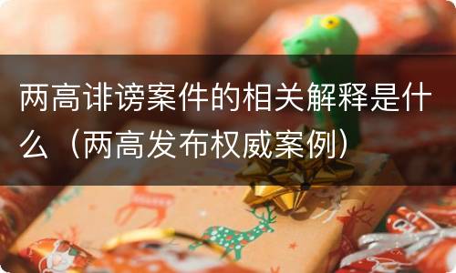 两高诽谤案件的相关解释是什么（两高发布权威案例）