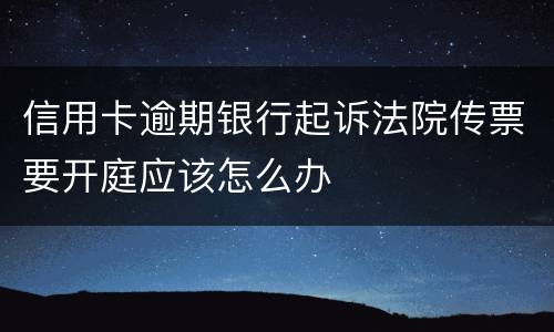 信用卡逾期银行起诉法院传票要开庭应该怎么办