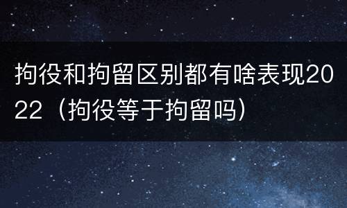 拘役和拘留区别都有啥表现2022（拘役等于拘留吗）